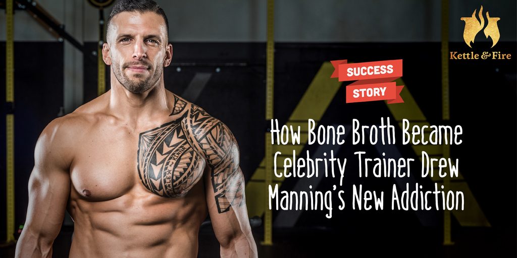 How Bone Broth Became Celebrity Trainer Drew Manning’s New Addiction